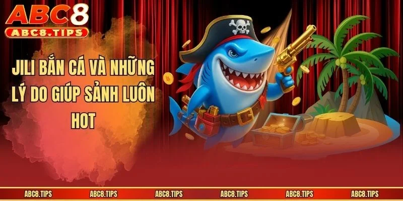 JILI bắn cá và những lý do giúp sảnh luôn hot