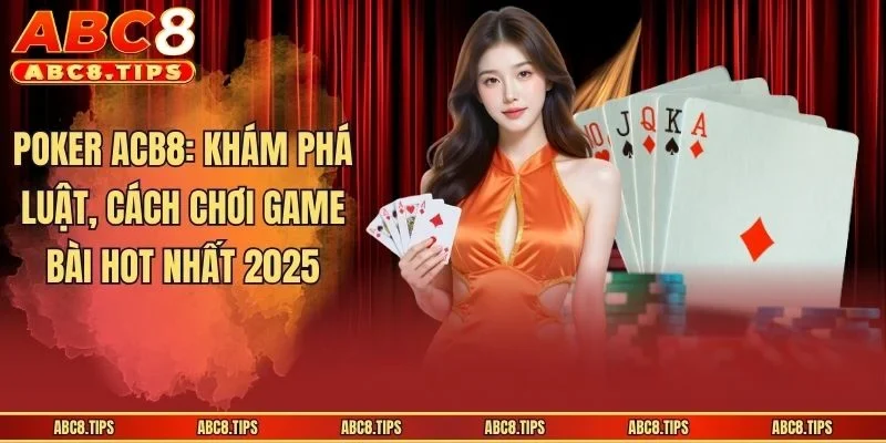 Poker ABC8: Khám Phá Luật, Cách Chơi Game Bài Hot Nhất 2025